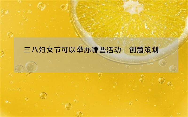 三八妇女节可以举办哪些活动 创意策划